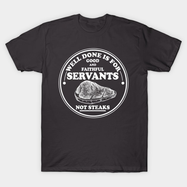 Well done is for Good and Faithful Servants Not Steaks T-Shirt by Silo Co.